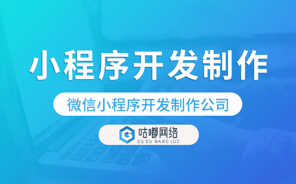 小程序開發(fā)制作,微信小程序開發(fā)制作公司-咕嘟網(wǎng)絡(luò)科技
